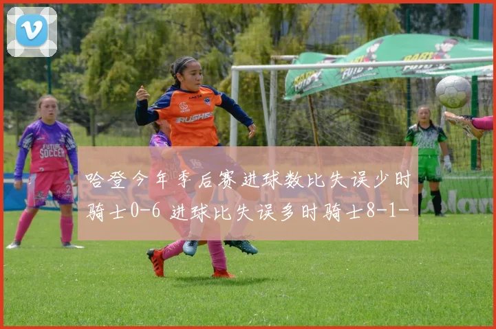 哈登今年季后赛进球数比失误少时骑士0-6 进球比失误多时骑士8-1