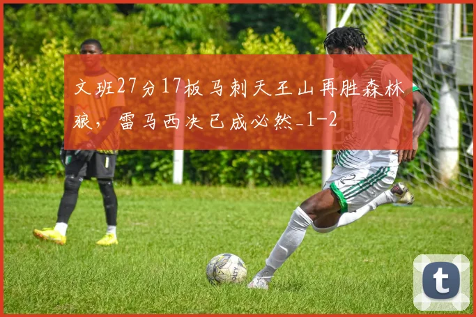 文班27分17板马刺天王山再胜森林狼，雷马西决已成必然_1