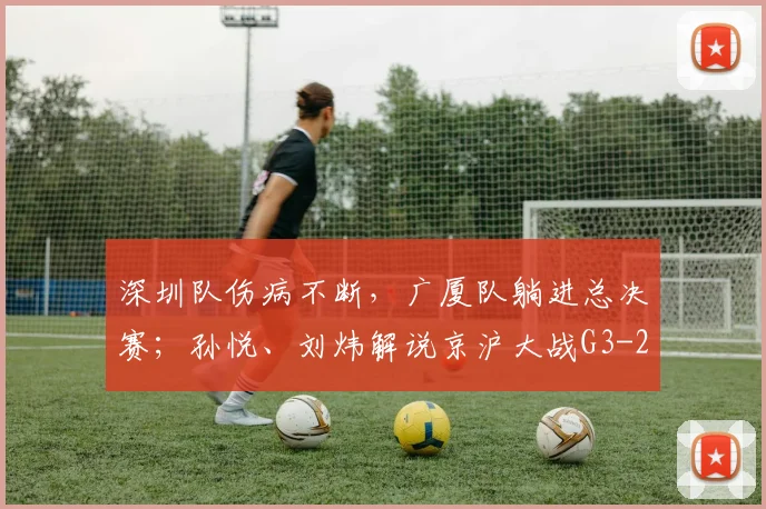 深圳队伤病不断，广厦队躺进总决赛；孙悦、刘炜解说京沪大战G3