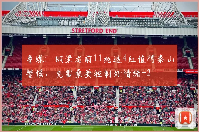 鲁媒：铜梁龙前11轮造4红值得泰山警惕，克雷桑要控制好情绪