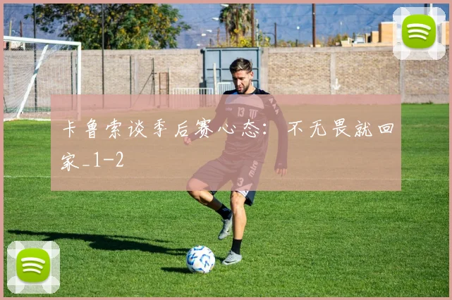 卡鲁索谈季后赛心态：不无畏就回家_1
