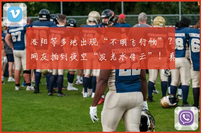 洛阳等多地出现“不明飞行物”？网友拍到夜空“发光水母云”！真相来了！