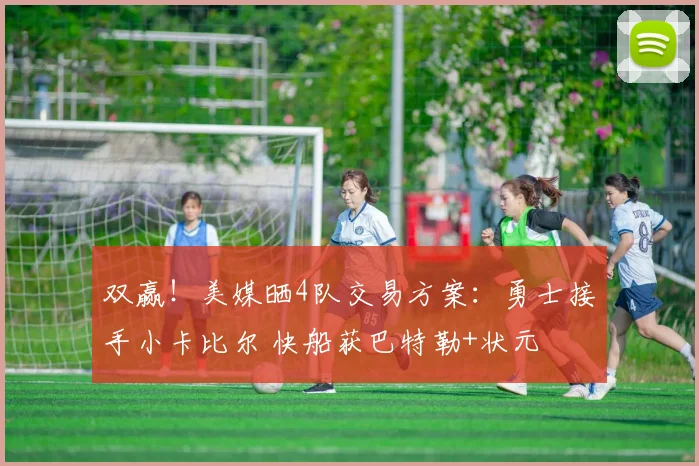 双赢！美媒晒4队交易方案：勇士接手小卡比尔 快船获巴特勒+状元