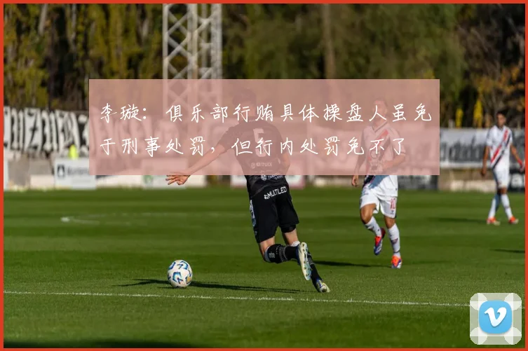 李璇：俱乐部行贿具体操盘人虽免于刑事处罚，但行内处罚免不了