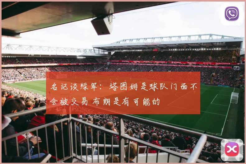 名记谈绿军：塔图姆是球队门面不会被交易 布朗是有可能的
