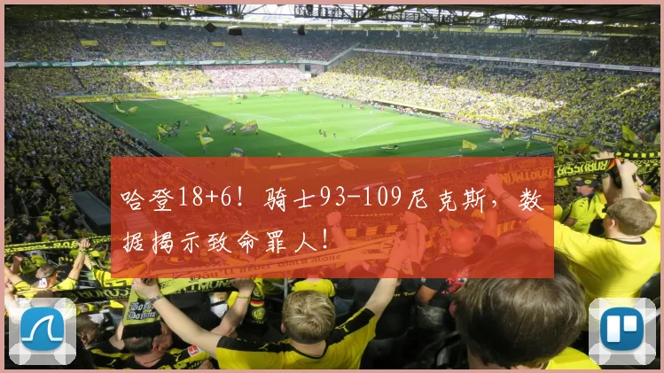 哈登18+6！骑士93-109尼克斯，数据揭示致命罪人！
