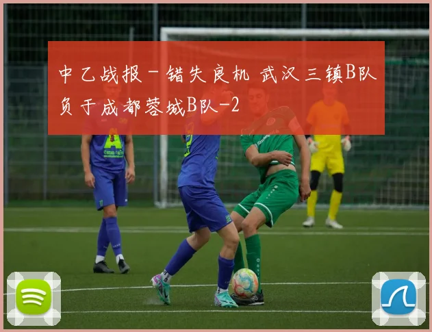 中乙战报 - 错失良机 武汉三镇B队负于成都蓉城B队