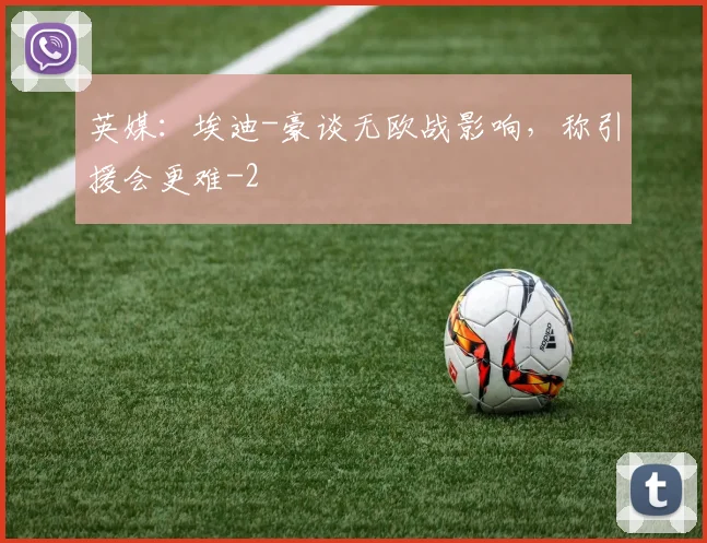 英媒：埃迪-豪谈无欧战影响，称引援会更难