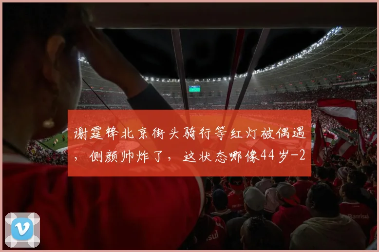 谢霆锋北京街头骑行等红灯被偶遇，侧颜帅炸了，这状态哪像44岁