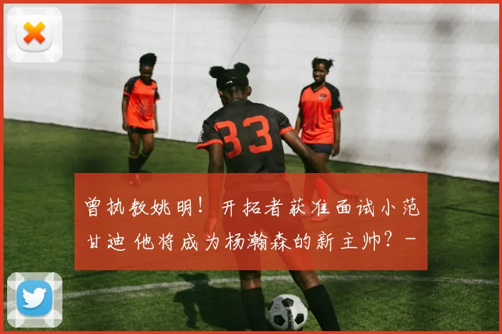 曾执教姚明！开拓者获准面试小范甘迪 他将成为杨瀚森的新主帅？