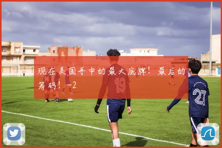 现在美国手中的最大底牌！最后的筹码！