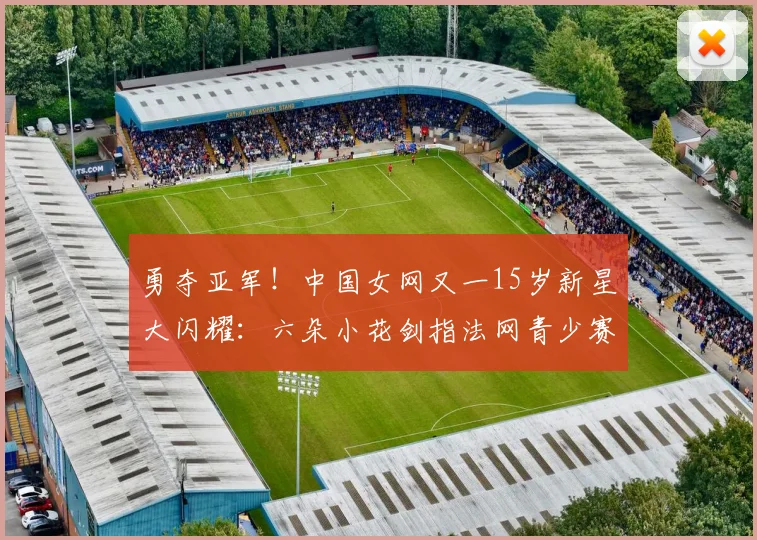 勇夺亚军！中国女网又一15岁新星大闪耀：六朵小花剑指法网青少赛