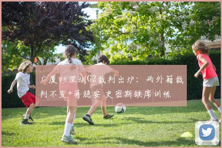 广厦vs深圳G2裁判出炉：两外籍裁判不变+蒋稳安 史密斯缺席训练