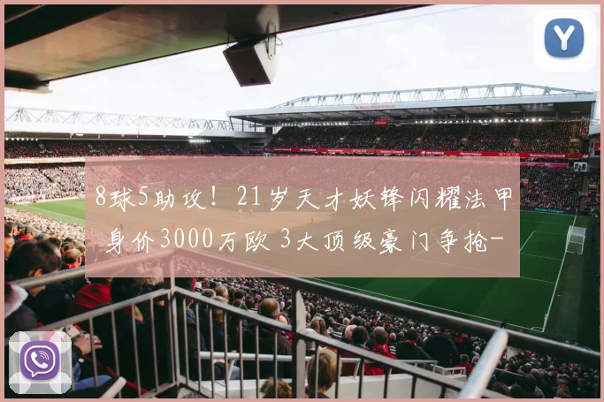 8球5助攻！21岁天才妖锋闪耀法甲 身价3000万欧 3大顶级豪门争抢