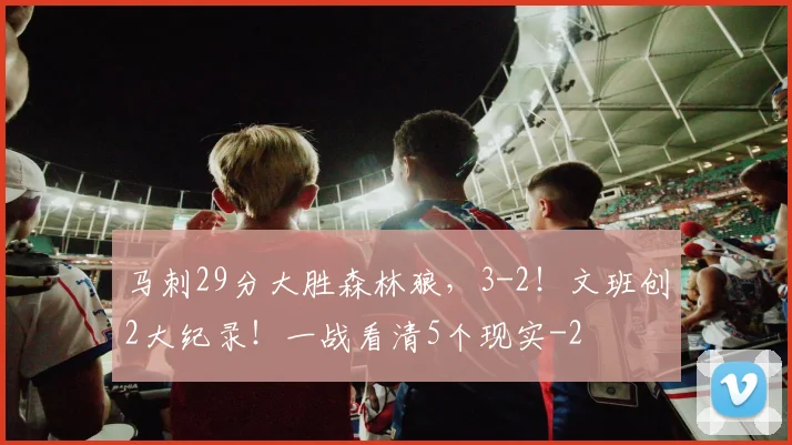 马刺29分大胜森林狼，3-2！文班创2大纪录！一战看清5个现实