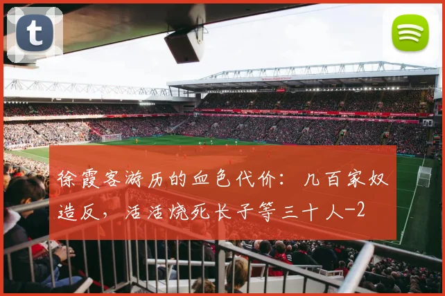 徐霞客游历的血色代价：几百家奴造反，活活烧死长子等三十人