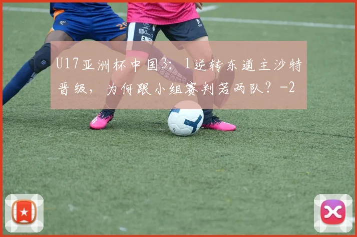 U17亚洲杯中国3：1逆转东道主沙特晋级，为何跟小组赛判若两队？