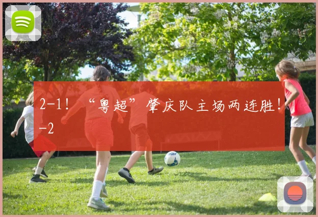 2-1！“粤超”肇庆队主场两连胜！