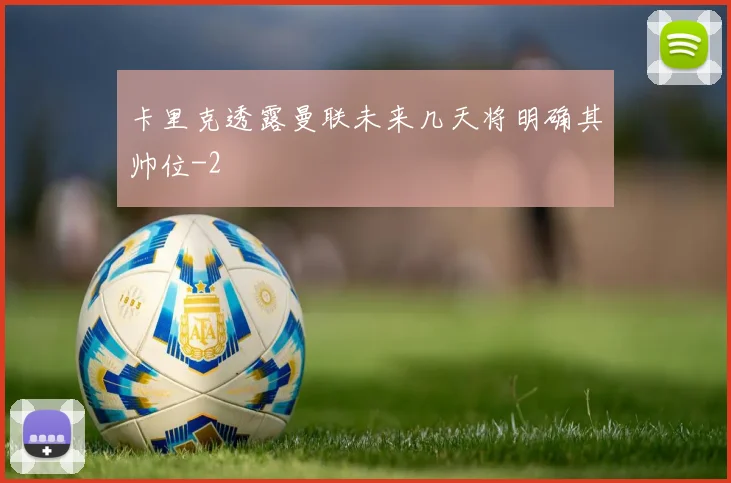 卡里克透露曼联未来几天将明确其帅位